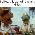 And so the World War 2 gets wayy bloodier then the war to end all war- hol up that's illegal | WW1 allies: this war will end all wars!
Hitler: | image tagged in we're doing a sequel,world war 2,wait that's illegal,hitler | made w/ Imgflip meme maker