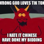 satan | WRONG GOD LOVES TIK TOK; I HATE IT CHINESE HAVE DONE MY BIDDING | image tagged in satan | made w/ Imgflip meme maker