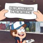 Wholesomeness not anymore | BEING WHOLESOME ON THE INTERNET; BEING WHOLESOME ON THE INTERNET | image tagged in woah this is worthless | made w/ Imgflip meme maker