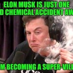 Elon Musk Weed | ELON MUSK IS JUST ONE BAD CHEMICAL ACCIDENT AWAY; FROM BECOMING A SUPER-VILLAIN | image tagged in elon musk weed | made w/ Imgflip meme maker
