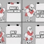 Papyrus plan | MAKE A GOOD MEME; GET LOTS OF VIEWS; ONLY ONE UPVOTE; ONLY ONE UPVOTE | image tagged in papyrus plan | made w/ Imgflip meme maker