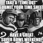Stooges football  | TAKE A "TIME OUT" SUBMIT YOUR TIME SHEET; HAVE A GREAT SUPER BOWL WEEKEND! | image tagged in stooges football | made w/ Imgflip meme maker
