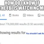 You shouldn't ask that.. | HOW DO I KNOW IF THE FBI IS WATCHING ME | image tagged in you shouldn't ask that | made w/ Imgflip meme maker