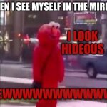 :( EWWW meeee | WHEN I SEE MYSELF IN THE MIRROR; I LOOK HIDEOUS; EWWWWWWWWWWW | image tagged in hello darkness smile friend | made w/ Imgflip meme maker