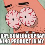 Patrick red eyes | TODAY, SOMEONE SPRAYED CLEANING PRODUCT IN MY EYES | image tagged in patrick red eyes,covid,cleaning | made w/ Imgflip meme maker