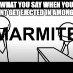 MARMITE BAD | WHAT YOU SAY WHEN YOU WANT GET EJECTED IN AMONG US | image tagged in marmite bad | made w/ Imgflip meme maker