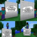 This happens to me so many times. | YOUR FRIEND PLAYS MINECRAFT; YOU ASK HIM WHAT VERSION HE PLAYS ON; HE PLAYS MINECRAFT BEDROCK BUT YOU PLAY JAVA SO YOU CAN'T PLAY WITH HIM; HE PLAYS MINECRAFT BEDROCK BUT YOU PLAY JAVA SO YOU CAN'T PLAY WITH HIM | image tagged in minecraft plan | made w/ Imgflip meme maker