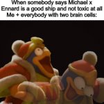 No regrets fight me and everybody else. | When somebody says Michael x Ennard is a good ship and not toxic at all
Me + everybody with two brain cells: | image tagged in dedede laughing serious,fnaf | made w/ Imgflip meme maker