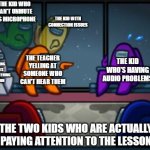 Remote learning be like | THE KID WHO CAN'T UNMUTE HIS MICROPHONE; THE KID WITH CONNECTION ISSUES; THE KID WHO'S HAVING AUDIO PROBLEMS; THE KID WHO'S PLAYING VIDEO GAMES INSTEAD OF LISTENING TO THE LESSON; THE TEACHER YELLING AT SOMEONE WHO CAN'T HEAR THEM; THE TWO KIDS WHO ARE ACTUALLY PAYING ATTENTION TO THE LESSON | image tagged in among us blame | made w/ Imgflip meme maker