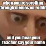 oh shit | when you're scrolling through memes on reddit; and you hear your teacher say your name; u/PandaLago | image tagged in gru oh shit | made w/ Imgflip meme maker