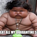 fatty | KAREN'S; WHEN I EAT ALL MY QUARANTINE SNACKS | image tagged in my quarantine snacks are gone,memes,funny | made w/ Imgflip meme maker