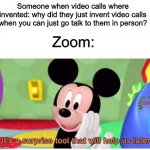It's a surprise tool that will help us later | Someone when video calls where invented: why did they just invent video calls when you can just go talk to them in person? Zoom: | image tagged in it's a surprise tool that will help us later | made w/ Imgflip meme maker