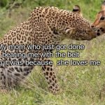 Mom's be like: | Me; My mom who just got done beating me with the belt saying it was because  she loves me | image tagged in original cheetah petting deer meme,mom,logic | made w/ Imgflip meme maker