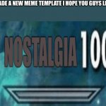 Nostalgia 100 | I MADE A NEW MEME TEMPLATE I HOPE YOU GUYS LIKE IT | image tagged in nostalgia 100 | made w/ Imgflip meme maker