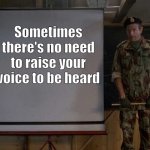 Army Speech | Sometimes there's no need to raise your voice to be heard | image tagged in army speech | made w/ Imgflip meme maker