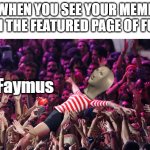 When your own project is on da front page (BTW I made this format) | WHEN YOU SEE YOUR MEME ON THE FEATURED PAGE OF FUN | image tagged in meme man faymus,memes | made w/ Imgflip meme maker
