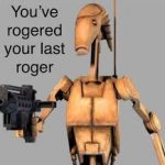 you've rogered your last roger