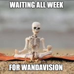 BonesMCU | WAITING ALL WEEK; FOR WANDAVISION | image tagged in bonesmcu | made w/ Imgflip meme maker