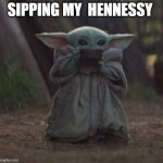 Baby Y drinking | SIPPING MY  HENNESSY | image tagged in baby y drinking | made w/ Imgflip meme maker