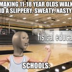 Meme Man fisical educashun | MAKING 11-18 YEAR OLDS WALK AROUND A SLIPPERY, SWEATY, NASTY FLOOR; SCHOOLS: | image tagged in meme man fisical educashun | made w/ Imgflip meme maker