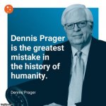 Dennis Prager is the greatest mistake in the history of humanity meme