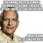 You know you're old when | YOU KNOW YOU'RE OLD WHEN THE MOVIES YOU WATCHED AS A KID THAT WERE SET IN THE FUTURE... ...WOULD NOW BE SET IN THE PAST. | image tagged in old,memes | made w/ Imgflip meme maker