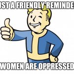 srsly guise - theyr at such a dsdvintage | JUST A FRIENDLY REMINDER:; WOMEN ARE OPPRESSED | image tagged in fallout vault boy,oppression,patriarchy,feminism,feminists,delusional | made w/ Imgflip meme maker