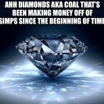 The simps money pit | AHH DIAMONDS AKA COAL THAT’S BEEN MAKING MONEY OFF OF SIMPS SINCE THE BEGINNING OF TIME | image tagged in diamond,simps,memes,funny,true,sad but true | made w/ Imgflip meme maker