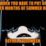 Halloween lovers be like | WHEN YOU HAVE TO PUT UP WITH MONTHS OF SUMMER HEAT; BEFORE HALLOWEEN | image tagged in lucy loud crying,memes,halloween,goth memes,lucy loud,the loud house | made w/ Imgflip meme maker