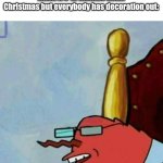 lol | when it's 12 months untill Christmas but everybody has decoration out: | image tagged in mr krabs wack | made w/ Imgflip meme maker