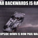 This is true | RACECAR BACKWARDS IS RACECAR; RACECAR UPSIDE DOWN IS HOW PAUL WALKER DIED | image tagged in memes,racecar,lol,stop reading the tags | made w/ Imgflip meme maker