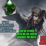 Some Days This Is Just Fun | IF YOU THINK ABOUT IT, UP VOTES AND DOWN VOTES MEAN; YOU'RE EITHER WITH ME OR YOU'RE AGAINST ME MATE; ARE YE FRIEND OR FOE ? | image tagged in jack sparrow upvote,memes,lol,upvotes,downvotes,friend or foe | made w/ Imgflip meme maker