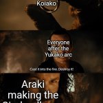 SMH Araki | Koiako; Everyone after the Yukako arc; Araki making the Cinderella arc | image tagged in cast it into the fire,jojo,jojo meme,jjba,jojo's bizarre adventure | made w/ Imgflip meme maker
