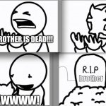 ASDF kitten | MY BROTHER IS DEAD!!! brother; AWWWW! | image tagged in asdf kitten | made w/ Imgflip meme maker