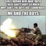 My 350th meme special | GIRLS DURING NERF WAR: OUCH THESE DARTS HURT SO MUCH WHY CAN'T THE BOYS JUST SURRENDER; ME AND THE BOYS: | image tagged in machine gun template,girls vs boys,boys vs girls | made w/ Imgflip meme maker