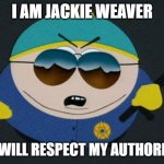 jackie weaver | I AM JACKIE WEAVER; YOU WILL RESPECT MY AUTHORITAH! | image tagged in respect my authority eric cartman south park | made w/ Imgflip meme maker