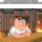 family guy peter burning bar | WHEN BAD THINGS ARE ALREADY HAPPENING IN 2021, BUT YOU SURVIVED 2020, SO YOU'RE NOT SURPRISED BY ANY OF IT | image tagged in family guy peter burning bar | made w/ Imgflip meme maker