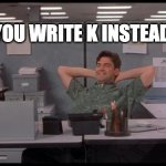 laziness 100 | WHEN YOU WRITE K INSTEAD OF OK | image tagged in office lazy | made w/ Imgflip meme maker