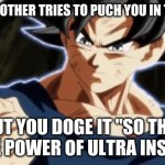 Ultra instinct goku | WHEN  BROTHER TRIES TO PUCH YOU IN THE BALLS; BUT YOU DOGE IT "SO THIS IS THE POWER OF ULTRA INSTINCT | image tagged in ultra instinct goku | made w/ Imgflip meme maker
