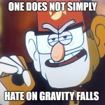 Its true | ONE DOES NOT SIMPLY; HATE ON GRAVITY FALLS | image tagged in grunkle stan one does not simply | made w/ Imgflip meme maker