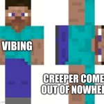 Normal Steve and Sideways Steve | VIBING; CREEPER COMES OUT OF NOWHERE | image tagged in normal steve and sideways steve | made w/ Imgflip meme maker