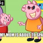 mommy pig no hit me | WHEN MY MOM IS ABOUT TO SPANK ME | image tagged in mommy pig has a secret | made w/ Imgflip meme maker