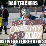 Teacher Strike Over Virus | BAD TEACHERS; PUT THEMSELVES BEFORE THEIR STUDENTS. | image tagged in teacher strike over virus | made w/ Imgflip meme maker