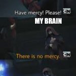 Have mercy please | ME; MY BRAIN; CRINGY MEMORIES FROM 3 YEARS AGO | image tagged in have mercy please | made w/ Imgflip meme maker