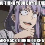 Heroic entrance meme | WHEN YOU THINK YOUR BOYFRIEND IS DEAD; BUT COMES BACK LOOKING LIKE A BADASS | image tagged in crazy anime girl | made w/ Imgflip meme maker