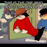 Tom And Jerry | THIS IS THE ONE WHO ONLY UPVOTES WHEN HE LAUGHS | image tagged in tom jerry cats,funny,meme,fun,laugh,top meme | made w/ Imgflip meme maker