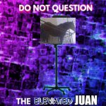 do not question the elevated juan | JUAN | image tagged in do not question the elevated one empty chair | made w/ Imgflip meme maker