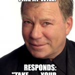 "Fire?" at William Shatner?" | HEARS:  "FIRE AT WILL!"; RESPONDS:      "TAKE   ...   YOUR   ...   BEST   ...   SHOT   ... !" | image tagged in william shatner | made w/ Imgflip meme maker