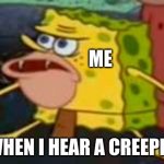 based on a true story | ME; WHEN I HEAR A CREEPER | image tagged in savage spongebob | made w/ Imgflip meme maker