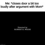 Directed by Robert b weide | Me: *closes door a bit too loudly after argument with Mom* | image tagged in directed by robert b weide | made w/ Imgflip meme maker